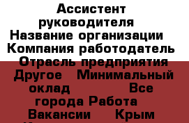 Ассистент руководителя › Название организации ­ Компания-работодатель › Отрасль предприятия ­ Другое › Минимальный оклад ­ 25 000 - Все города Работа » Вакансии   . Крым,Красногвардейское